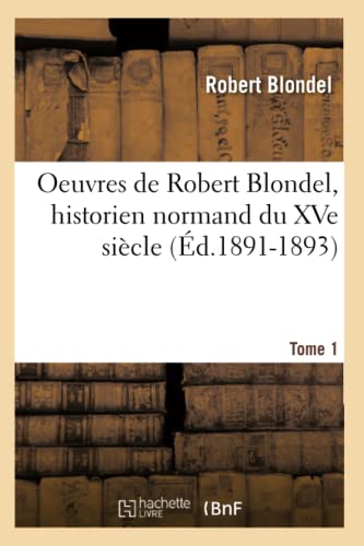 Oeuvres de Robert Blondel, Historien Normand Du Xve Siècle. Tome 1 (Éd.1891-1893)