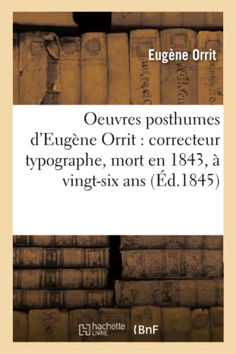 Oeuvres Posthumes d'Eugene Orrit: Correcteur Typographe, Mort En 1843, A l'Age de Vingt-Six ANS