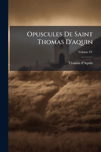 Opuscules De Saint Thomas D'aquin; Volume IV