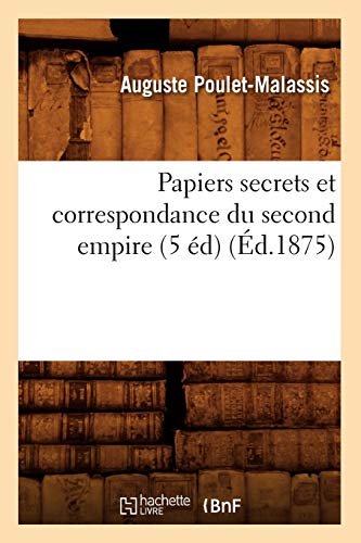 Papiers Secrets Et Correspondance Du Second Empire (5 Éd) (Éd.1875)