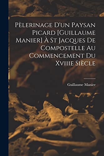 Pelerinage D'un Paysan Picard [Guillaume Manier] A St Jacques De Compostelle Au Commencement Du Xviiie Siecle