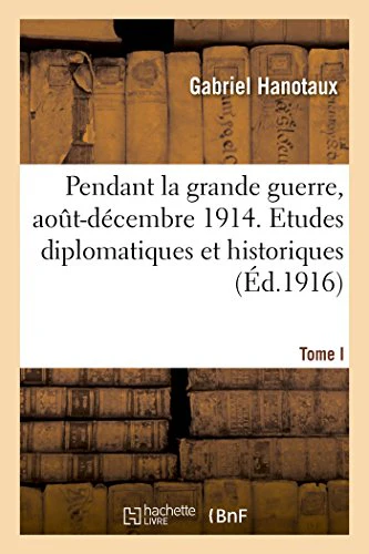 Pendant La Grande Guerre, Août-Décembre 1914. Etudes Diplomatiques Et Historiques. Tome I