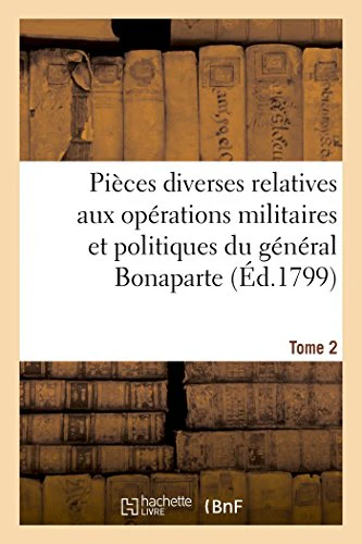 Pièces Diverses Relatives Aux Opérations Militaires Et Politiques Du Général Bonaparte. Tome 2