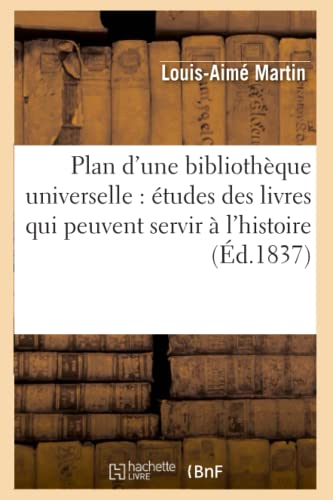 Plan d'Une Bibliothèque Universelle: Études Des Livres Qui Peuvent Servir À l'Histoire (Éd.1837)