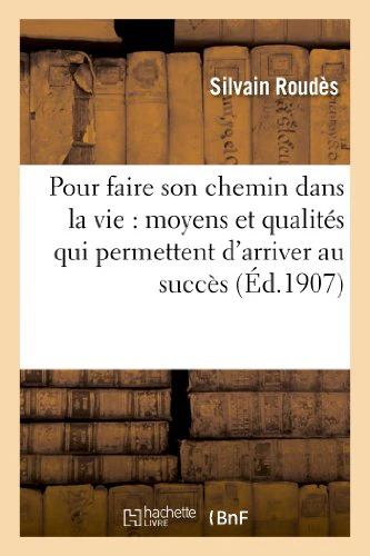Pour Faire Son Chemin Dans La Vie: Moyens Et Qualites Qui Permettent d'Arriver Au Succes