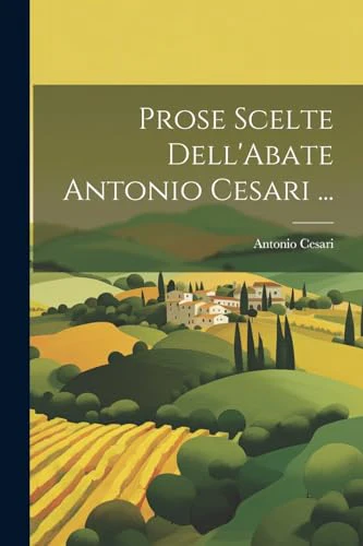 Prose Scelte Dell'Abate Antonio Cesari ...