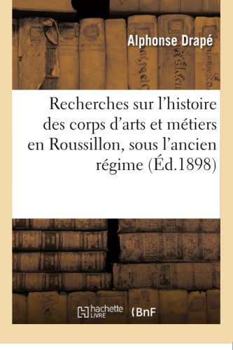 Recherches Sur l'Histoire Des Corps d'Arts Et Métiers En Roussillon, Sous l'Ancien Régime