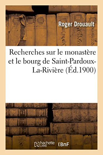 Recherches Sur Le Monastere Et Le Bourg de Saint-Pardoux-La-Riviere
