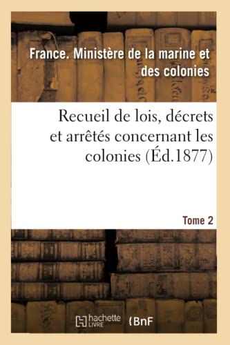 Recueil de Lois, Décrets Et Arrêtés Concernant Les Colonies. Tome 2