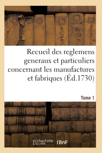 Recueil Des Reglemens Generaux Et Particuliers, Des Manufactures Et Fabriques Du Royaume Tome 1