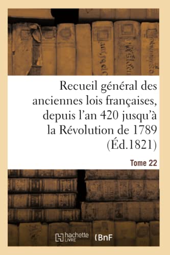 Recueil General Des Anciennes Lois Francaises, Depuis l'An 420 Jusqu'a La Revolution Tome 22