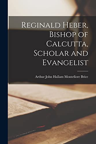 Reginald Heber, Bishop of Calcutta, Scholar and Evangelist [microform]