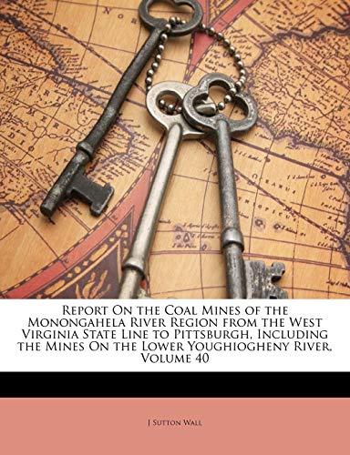 Report On the Coal Mines of the Monongahela River Region From the West Virginia State Line to Pittsburgh, Including the Mines On the Lower Youghiogheny River; Volume 40