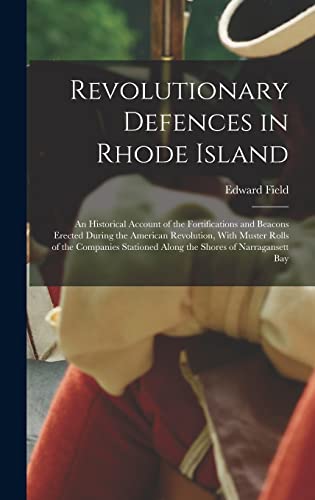 Revolutionary Defences in Rhode Island; an Historical Account of the Fortifications and Beacons Erected During the American Revolution, With Muster Rolls of the Companies Stationed Along the Shores of Narragansett Bay