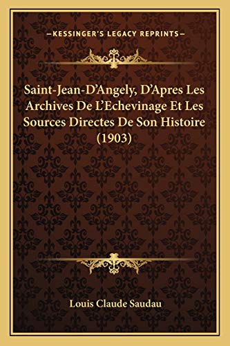 Saint-Jean-D'Angely, D'Apres Les Archives De L'Echevinage Et Les Sources Directes De Son Histoire (1903)