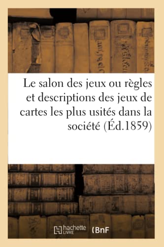 Le Salon Des Jeux Ou Regles Et Descriptions Des Jeux de Cartes Les Plus Usites Dans La Societe