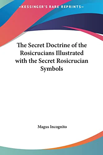 The Secret Doctrine of the Rosicrucians Illustrated with the Secret Rosicrucian Symbols