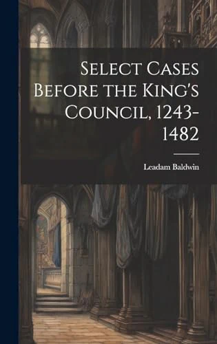 Select Cases Before the King's Council, 1243-1482 [electronic Resource]