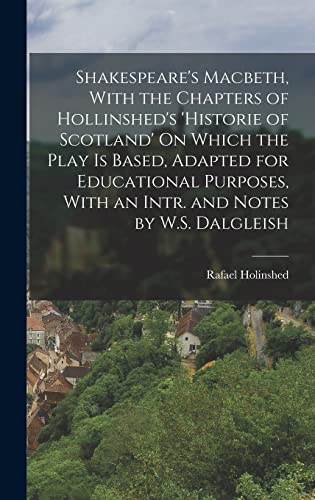 Shakespeare's Macbeth, With the Chapters of Hollinshed's 'historie of Scotland' On Which the Play Is Based, Adapted for Educational Purposes, With an Intr. and Notes by W.S. Dalgleish