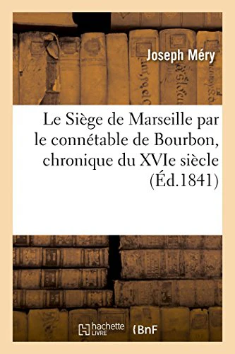 Le Siège de Marseille Par Le Connétable de Bourbon, Chronique Du Xvie Siècle