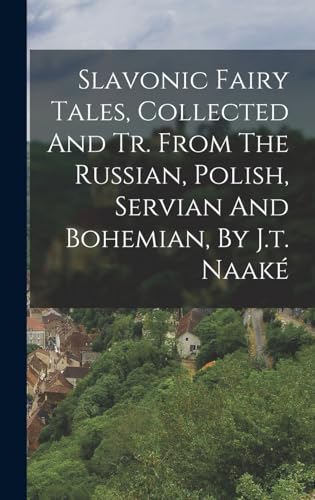 Slavonic Fairy Tales, Collected And Tr. From The Russian, Polish, Servian And Bohemian, By J.t. Naake