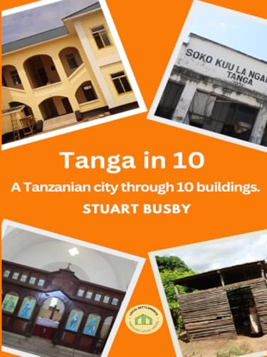 Tanga in 10: A Tanzanian city through 10 buildings. (Local Settlements Through Local Voices)
