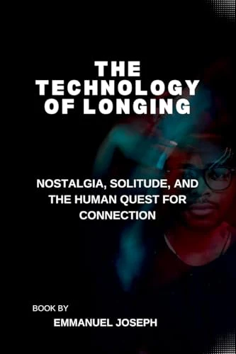 The Technology of Longing, Nostalgia, Solitude, and the Human Quest for Connection