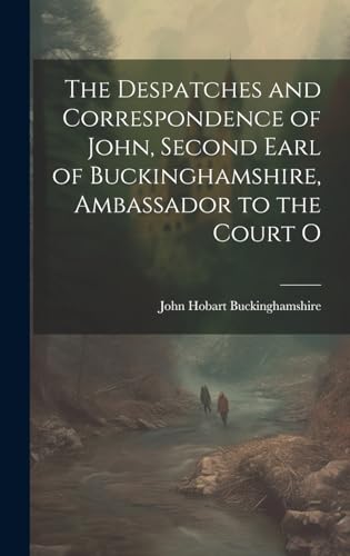 The Despatches and Correspondence of John, Second Earl of Buckinghamshire, Ambassador to the Court O