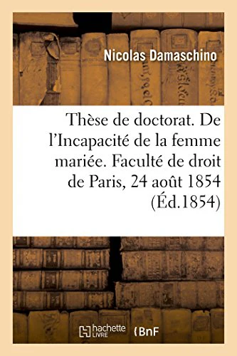 Thèse de Doctorat. de l'Incapacité de la Femme Mariée. Faculté de Droit de Paris, Le 24 Août 1854