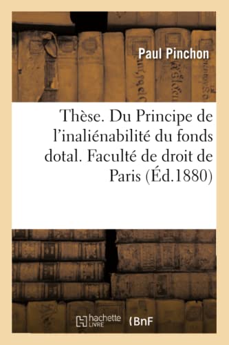 Thèse. Du Principe de l'Inaliénabilité Du Fonds Dotal Et de Ses Conséquences