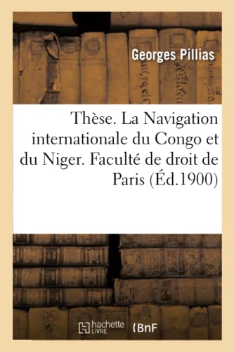 Thèse. La Navigation Internationale Du Congo Et Du Niger. Faculté de Droit de Paris