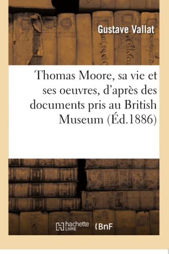 Thomas Moore, Sa Vie Et Ses Oeuvres, d'Après Des Documents Pris Au British Museum