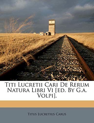 Titi Lucretii Cari De Rerum Natura Libri Vi [ed. By G.a. Volpi]