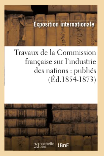 Travaux de la Commission Française Sur l'Industrie Des Nations: Publiés (Éd.1854-1873)