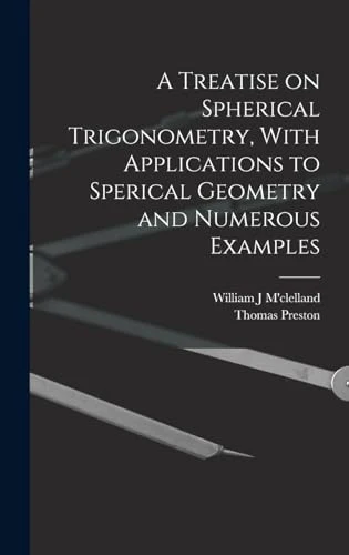 A Treatise on Spherical Trigonometry, With Applications to Sperical Geometry and Numerous Examples