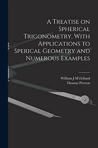 A Treatise on Spherical Trigonometry, With Applications to Sperical Geometry and Numerous Examples