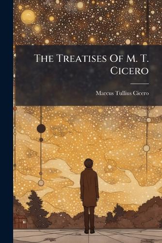The Treatises Of M. T. Cicero