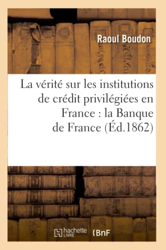 La Vérité Sur Les Institutions de Crédit Privilégiées En France: La Banque de France (Éd.1862)