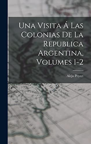 Una Visita A Las Colonias De La Republica Argentina, Volumes 1-2