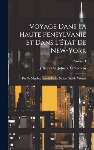 Voyage dans la haute Pensylvanie et dans ltat de NewYork Par un Membre adoptif de la Nation Onida Volume Volume